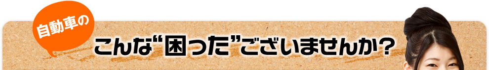 自動車のこんな“困った”ございませんか?